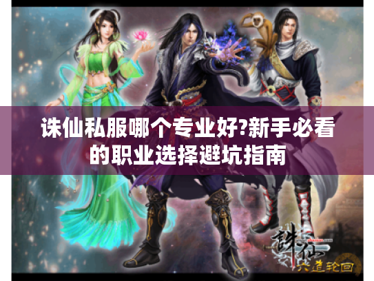 诛仙私服哪个专业好?新手必看的职业选择避坑指南