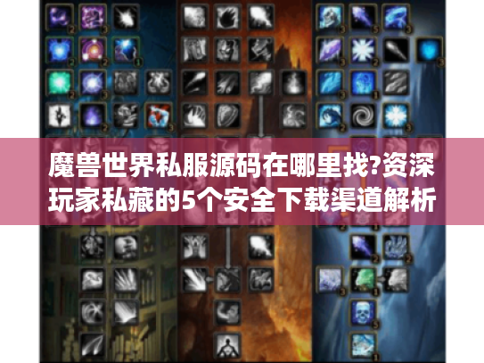 魔兽世界私服源码在哪里找?资深玩家私藏的5个安全下载渠道解析