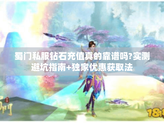 蜀门私服钻石充值真的靠谱吗?实测避坑指南+独家优惠获取法