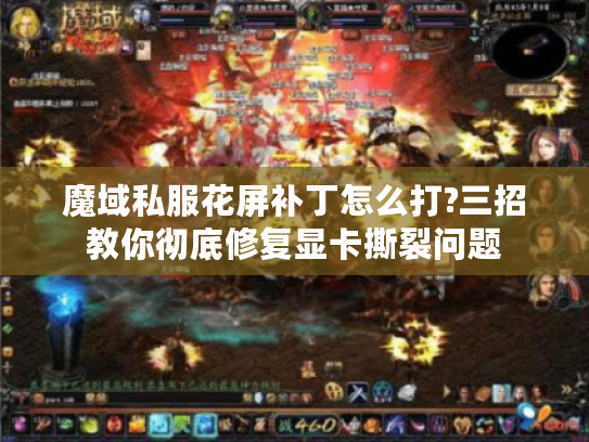 魔域私服花屏补丁怎么打?三招教你彻底修复显卡撕裂问题