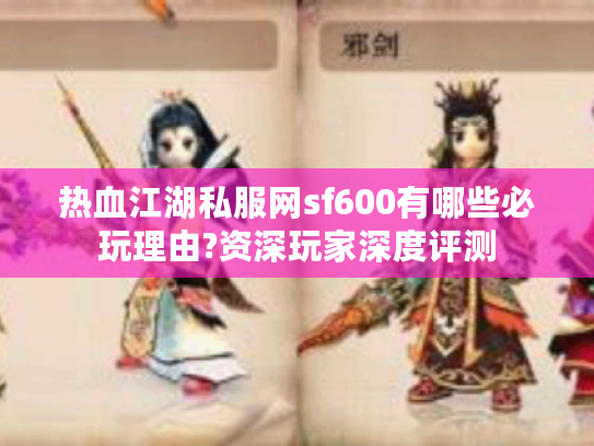 热血江湖私服网sf600有哪些必玩理由?资深玩家深度评测