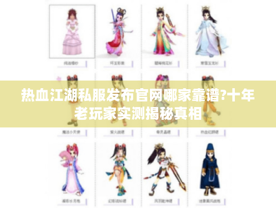 热血江湖私服发布官网哪家靠谱?十年老玩家实测揭秘真相