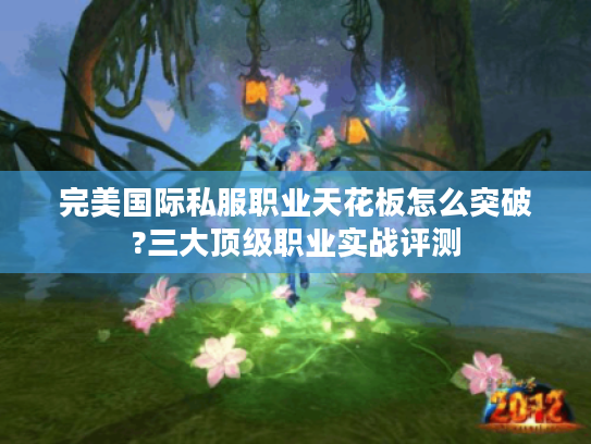 完美国际私服职业天花板怎么突破?三大顶级职业实战评测