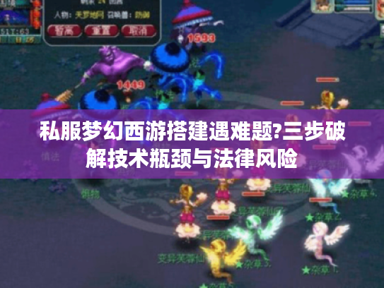 私服梦幻西游搭建遇难题?三步破解技术瓶颈与法律风险