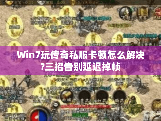 Win7玩传奇私服卡顿怎么解决?三招告别延迟掉帧