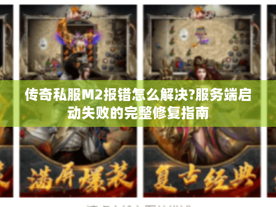 传奇私服M2报错怎么解决?服务端启动失败的完整修复指南