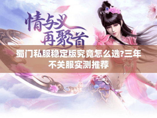蜀门私服稳定版究竟怎么选?三年不关服实测推荐