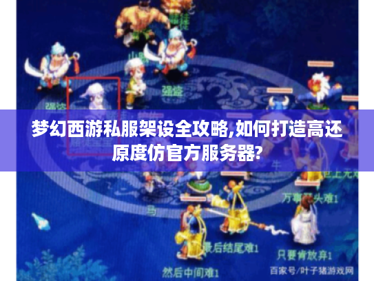 梦幻西游私服架设全攻略,如何打造高还原度仿官方服务器?