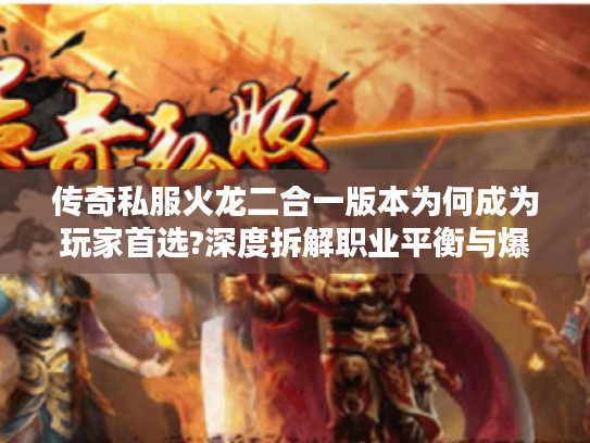 传奇私服火龙二合一版本为何成为玩家首选?深度拆解职业平衡与爆率机制
