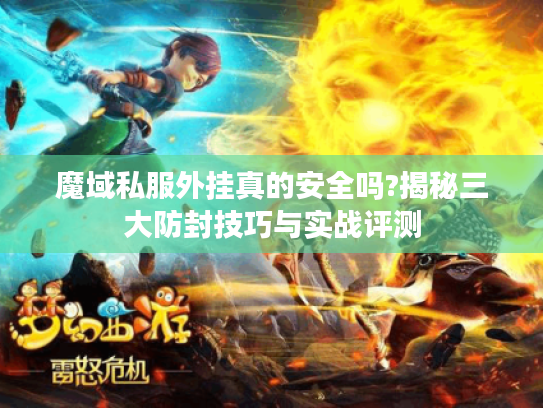魔域私服外挂真的安全吗?揭秘三大防封技巧与实战评测