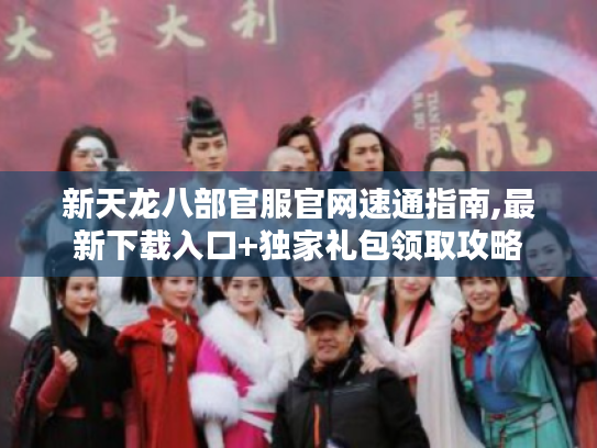 新天龙八部官服官网速通指南,最新下载入口+独家礼包领取攻略