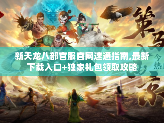 新天龙八部官服官网速通指南,最新下载入口+独家礼包领取攻略