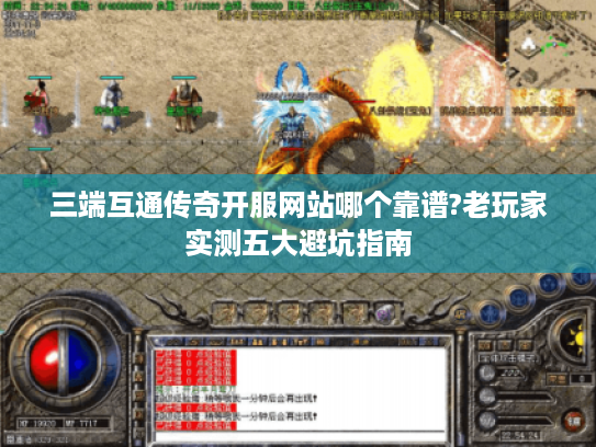 三端互通传奇开服网站哪个靠谱?老玩家实测五大避坑指南