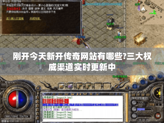 刚开今天新开传奇网站有哪些?三大权威渠道实时更新中