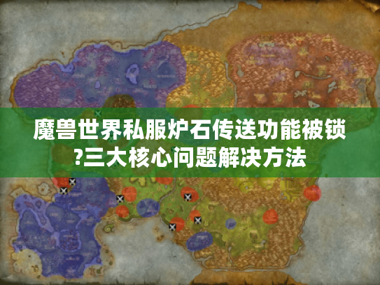 魔兽世界私服炉石传送功能被锁?三大核心问题解决方法