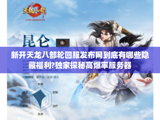 新开天龙八部轮回服发布网到底有哪些隐藏福利?独家探秘高爆率服务器