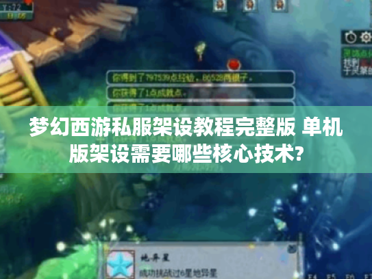 梦幻西游私服架设教程完整版 单机版架设需要哪些核心技术?