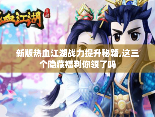 新版热血江湖战力提升秘籍,这三个隐藏福利你领了吗