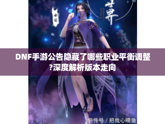 DNF手游公告隐藏了哪些职业平衡调整?深度解析版本走向