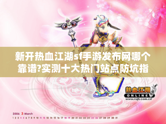 新开热血江湖sf手游发布网哪个靠谱?实测十大热门站点防坑指南