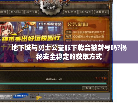 地下城与勇士公益服下载会被封号吗?揭秘安全稳定的获取方式