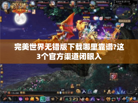 完美世界无错版下载哪里靠谱?这3个官方渠道闭眼入
