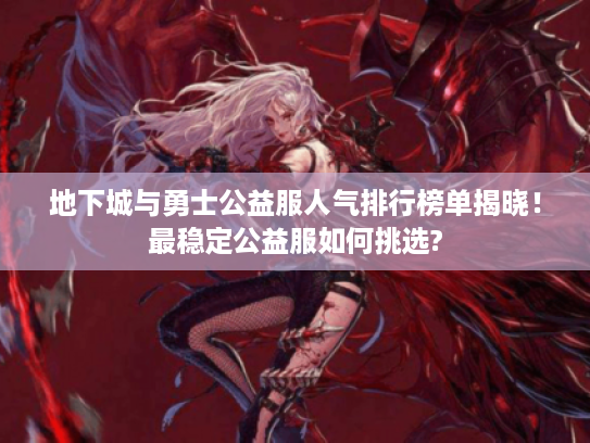 地下城与勇士公益服人气排行榜单揭晓！最稳定公益服如何挑选?