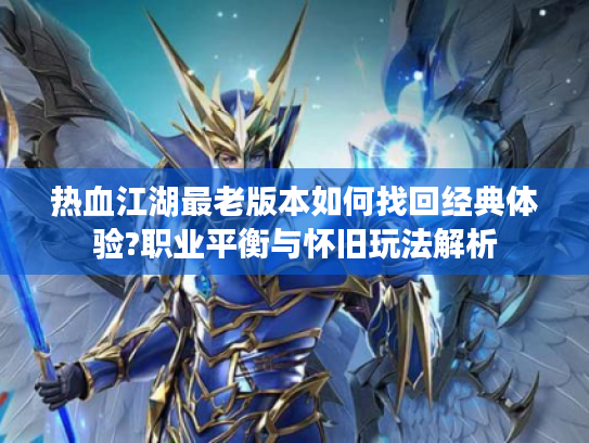 热血江湖最老版本如何找回经典体验?职业平衡与怀旧玩法解析