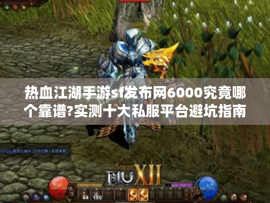 热血江湖手游sf发布网6000究竟哪个靠谱?实测十大私服平台避坑指南