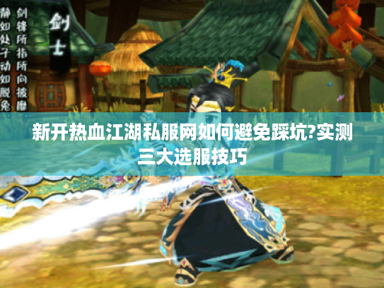 新开热血江湖私服网如何避免踩坑?实测三大选服技巧