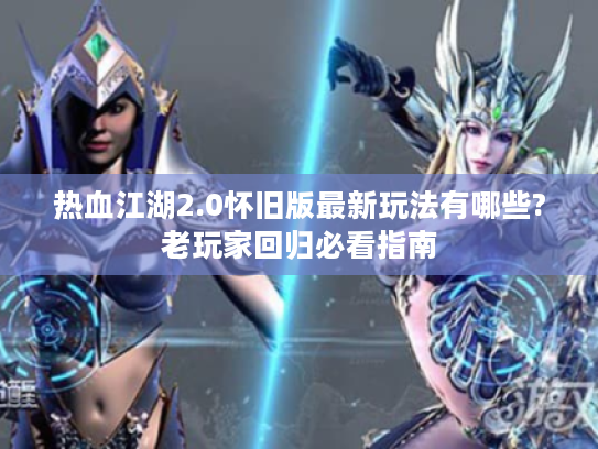 热血江湖2.0怀旧版最新玩法有哪些?老玩家回归必看指南