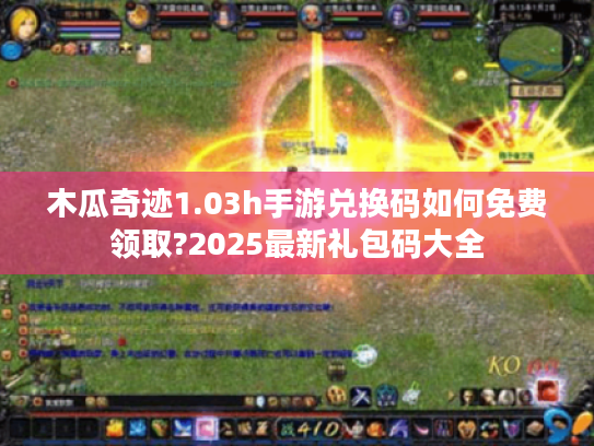 木瓜奇迹1.03h手游兑换码如何免费领取?2025最新礼包码大全