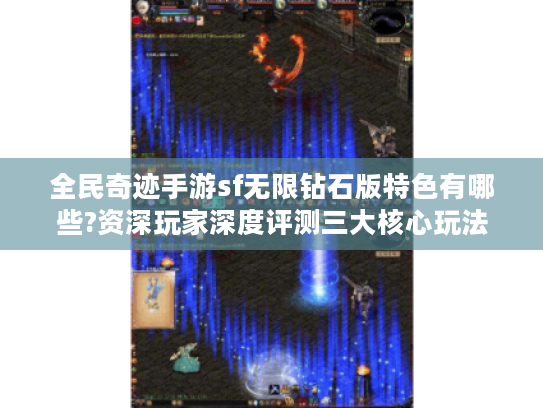 全民奇迹手游sf无限钻石版特色有哪些?资深玩家深度评测三大核心玩法