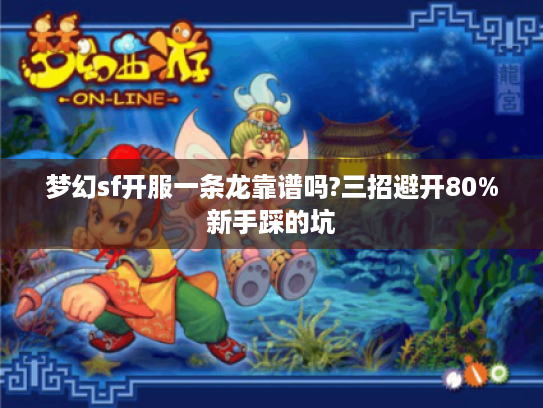 梦幻sf开服一条龙靠谱吗?三招避开80%新手踩的坑