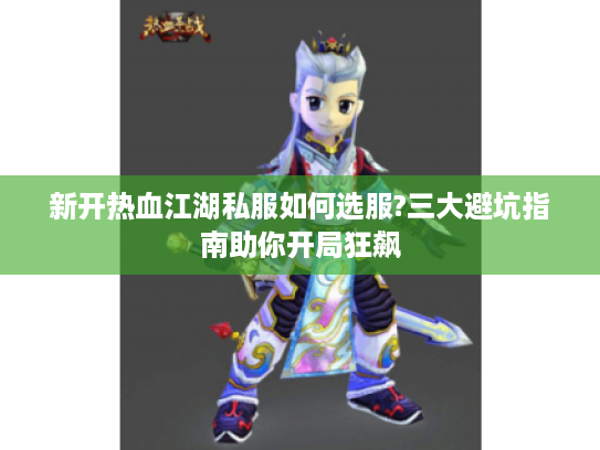 新开热血江湖私服如何选服?三大避坑指南助你开局狂飙
