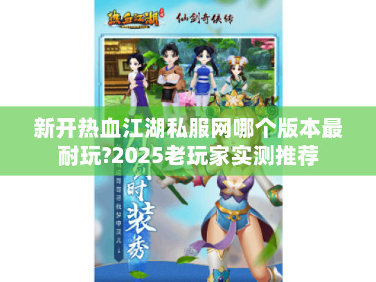 新开热血江湖私服网哪个版本最耐玩?2025老玩家实测推荐