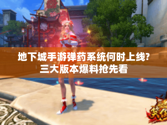 地下城手游弹药系统何时上线?三大版本爆料抢先看