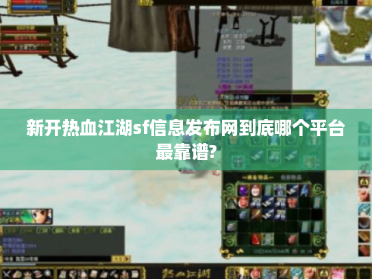 新开热血江湖sf信息发布网到底哪个平台最靠谱?