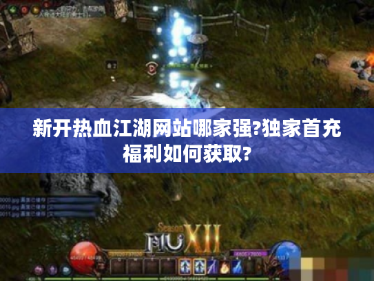 新开热血江湖网站哪家强?独家首充福利如何获取?
