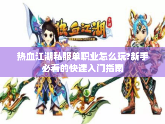 热血江湖私服单职业怎么玩?新手必看的快速入门指南