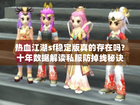 热血江湖sf稳定版真的存在吗?十年数据解读私服防掉线秘诀