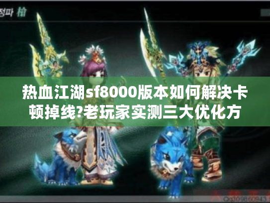 热血江湖sf8000版本如何解决卡顿掉线?老玩家实测三大优化方案