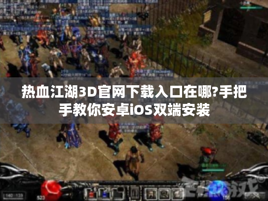 热血江湖3D官网下载入口在哪?手把手教你安卓iOS双端安装