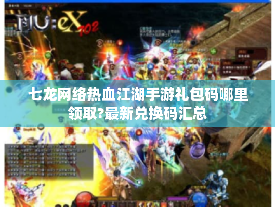 七龙网络热血江湖手游礼包码哪里领取?最新兑换码汇总