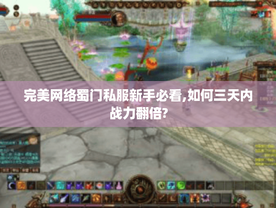 完美网络蜀门私服新手必看,如何三天内战力翻倍?