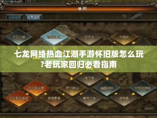 七龙网络热血江湖手游怀旧版怎么玩?老玩家回归必看指南