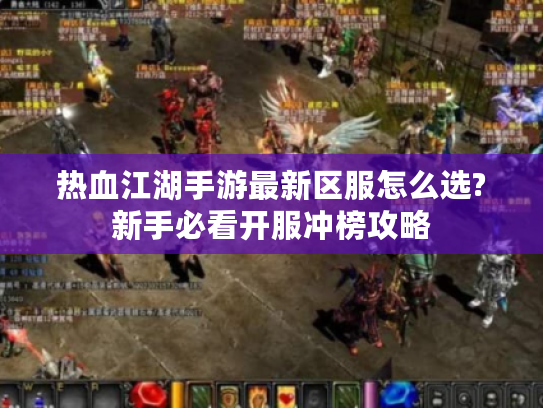 热血江湖手游最新区服怎么选?新手必看开服冲榜攻略