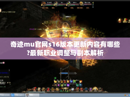 奇迹mu官网s16版本更新内容有哪些?最新职业调整与副本解析