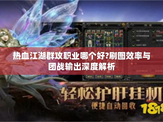 热血江湖群攻职业哪个好?刷图效率与团战输出深度解析