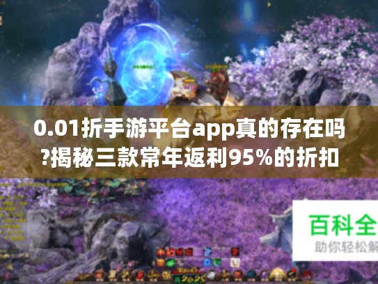 0.01折手游平台app真的存在吗?揭秘三款常年返利95%的折扣端